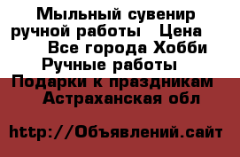 Мыльный сувенир ручной работы › Цена ­ 200 - Все города Хобби. Ручные работы » Подарки к праздникам   . Астраханская обл.